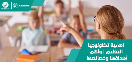 أهمية تكنولوجيا التعليم وأهم أهدافها وخصائصها